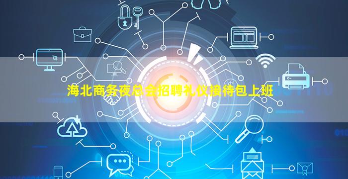 海北商务夜总会招聘礼仪接待包上班